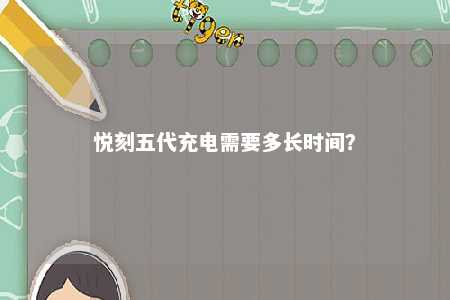 悦刻五代充电需要多长时间？ 